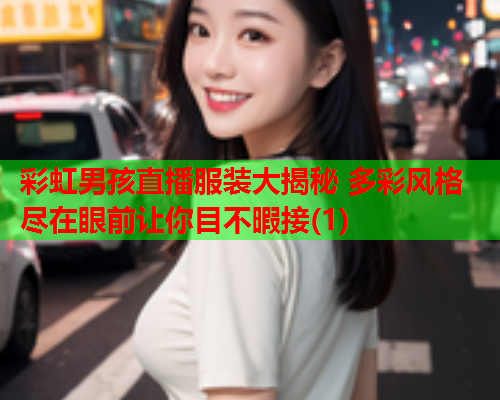 彩虹男孩直播服装大揭秘 多彩风格尽在眼前让你目不暇接(1)