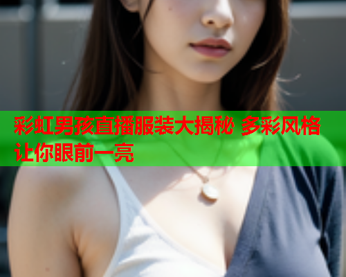 彩虹男孩直播服装大揭秘 多彩风格让你眼前一亮