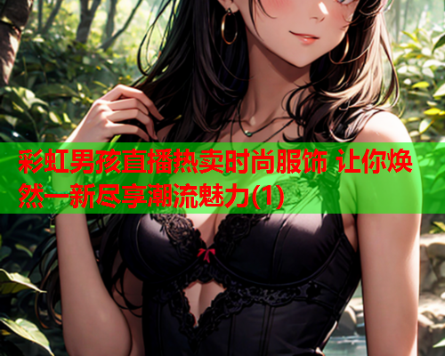 彩虹男孩直播热卖时尚服饰 让你焕然一新尽享潮流魅力(1)