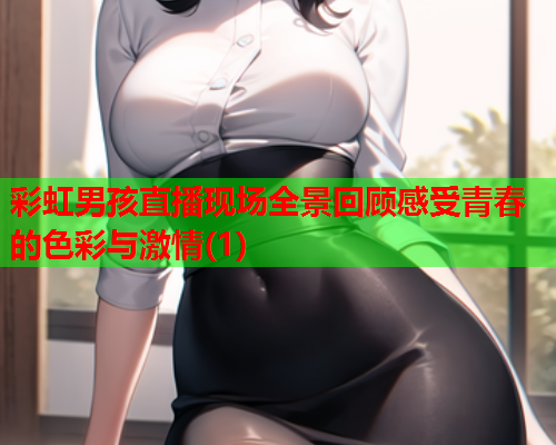 彩虹男孩直播现场全景回顾感受青春的色彩与激情(1)