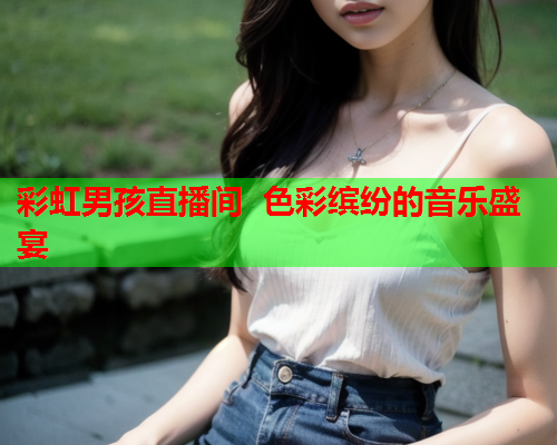 彩虹男孩直播间  色彩缤纷的音乐盛宴