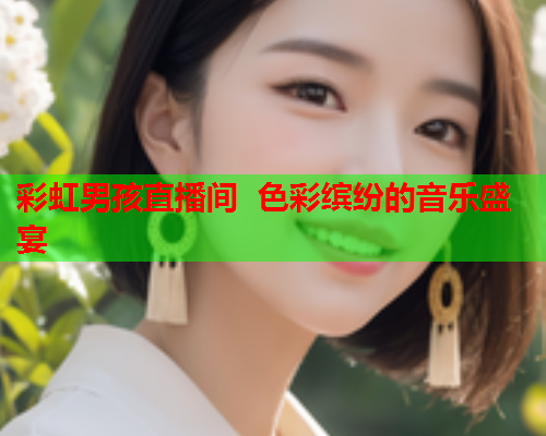 彩虹男孩直播间  色彩缤纷的音乐盛宴