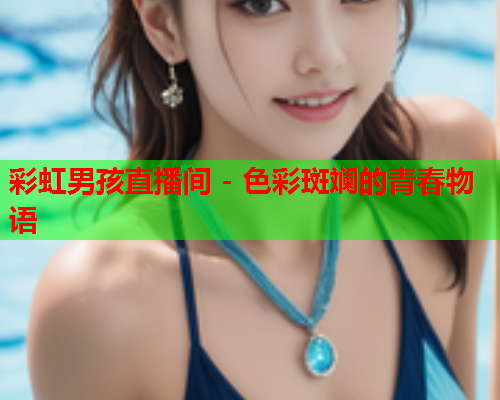 彩虹男孩直播间 - 色彩斑斓的青春物语