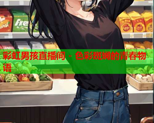 彩虹男孩直播间 - 色彩斑斓的青春物语