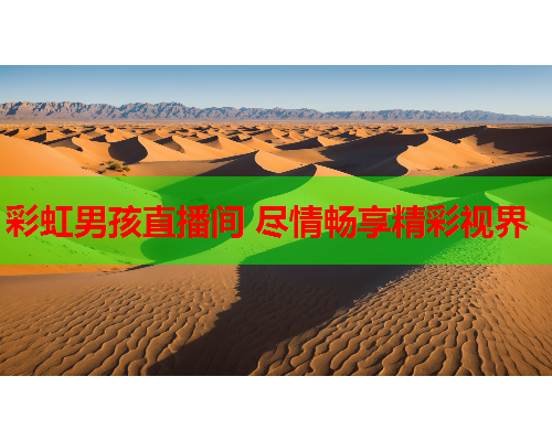 彩虹男孩直播间 尽情畅享精彩视界