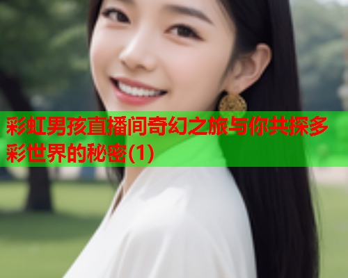 彩虹男孩直播间奇幻之旅与你共探多彩世界的秘密(1)