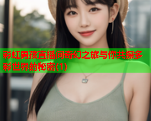 彩虹男孩直播间奇幻之旅与你共探多彩世界的秘密(1)