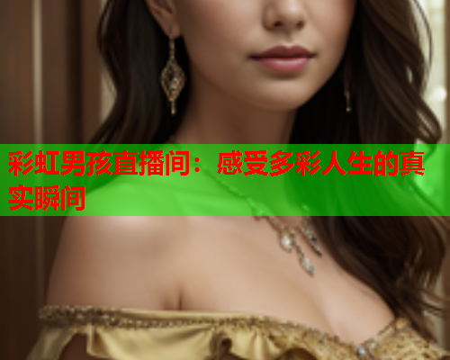 彩虹男孩直播间：感受多彩人生的真实瞬间