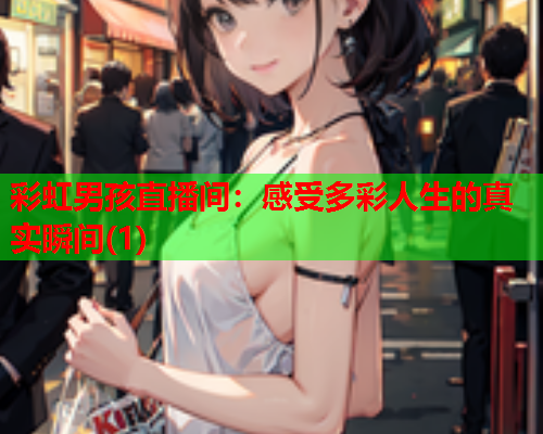 彩虹男孩直播间：感受多彩人生的真实瞬间(1)