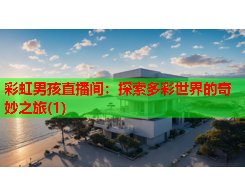 彩虹男孩直播间：探索多彩世界的奇妙之旅(1)