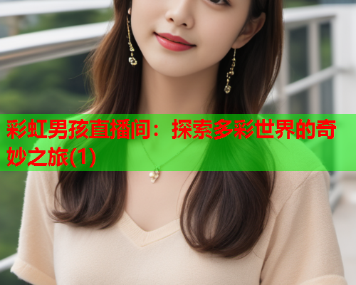 彩虹男孩直播间：探索多彩世界的奇妙之旅(1)