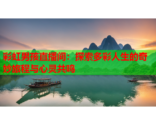 彩虹男孩直播间：探索多彩人生的奇妙旅程与心灵共鸣