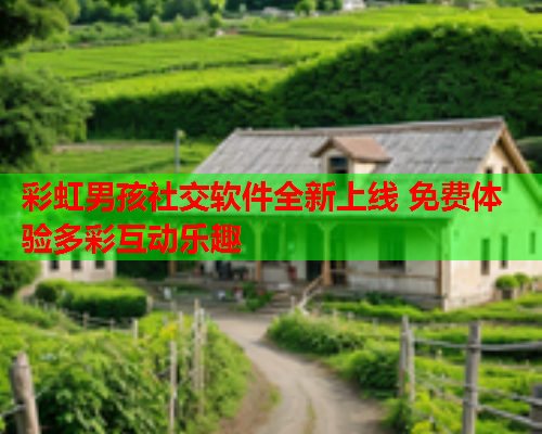 彩虹男孩社交软件全新上线 免费体验多彩互动乐趣