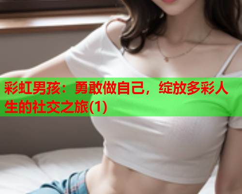 彩虹男孩：勇敢做自己，绽放多彩人生的社交之旅(1)