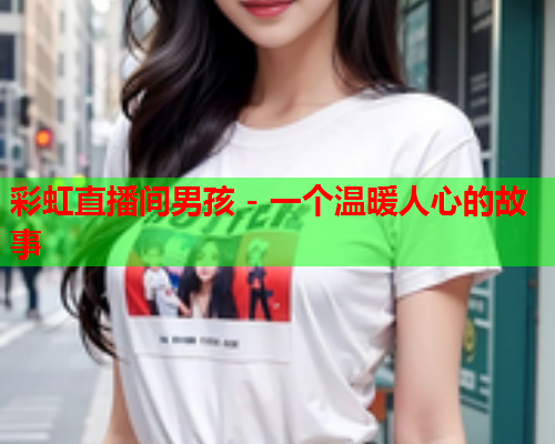 彩虹直播间男孩 - 一个温暖人心的故事
