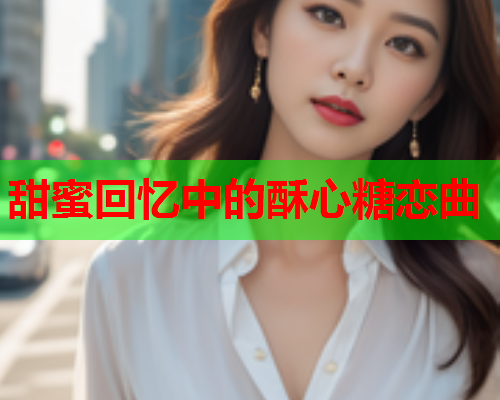 甜蜜回忆中的酥心糖恋曲