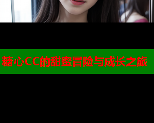 糖心CC的甜蜜冒险与成长之旅