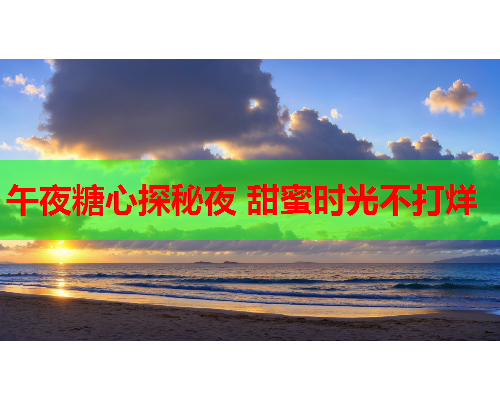 午夜糖心探秘夜 甜蜜时光不打烊