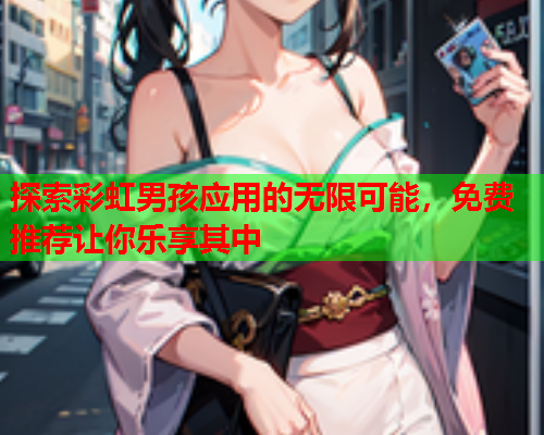 探索彩虹男孩应用的无限可能，免费推荐让你乐享其中