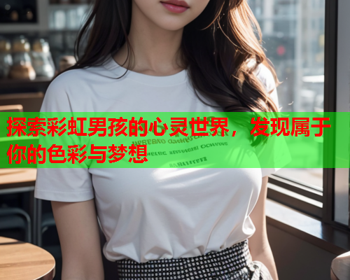 探索彩虹男孩的心灵世界，发现属于你的色彩与梦想