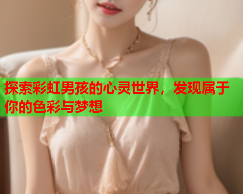 探索彩虹男孩的心灵世界，发现属于你的色彩与梦想