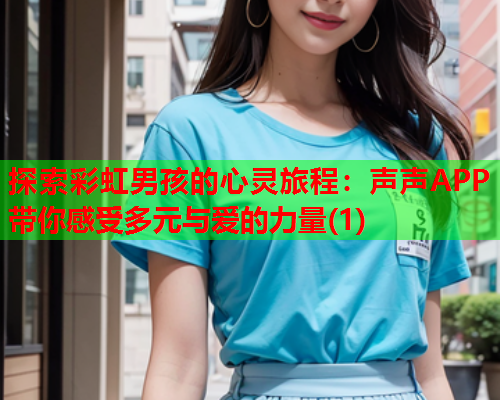 探索彩虹男孩的心灵旅程：声声APP带你感受多元与爱的力量(1)