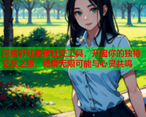 探索彩虹男孩社交工具，开启你的独特交友之旅，畅聊无限可能与心灵共鸣