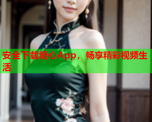 安全下载糖心App，畅享精彩视频生活