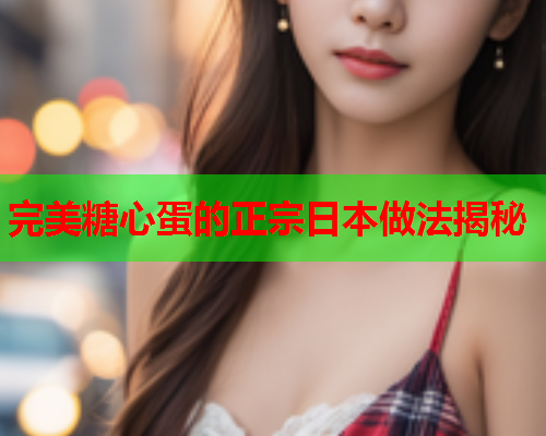 完美糖心蛋的正宗日本做法揭秘