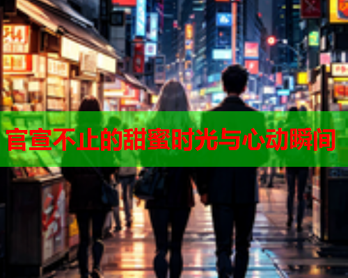 官宣不止的甜蜜时光与心动瞬间 官宣不止的甜蜜时光与心动瞬间