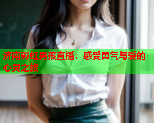 济南彩虹男孩直播：感受勇气与爱的心灵之旅