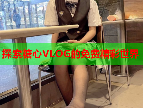 探索糖心VLOG的免费精彩世界