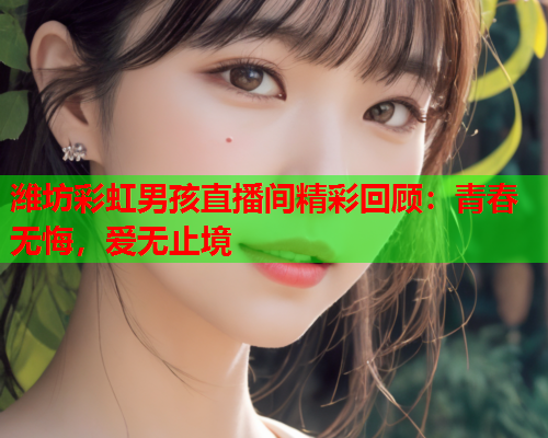 潍坊彩虹男孩直播间精彩回顾：青春无悔，爱无止境