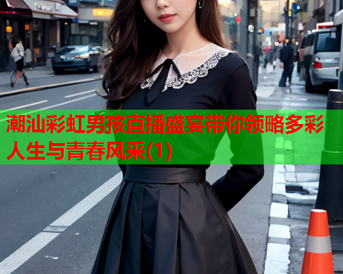 潮汕彩虹男孩直播盛宴带你领略多彩人生与青春风采(1)