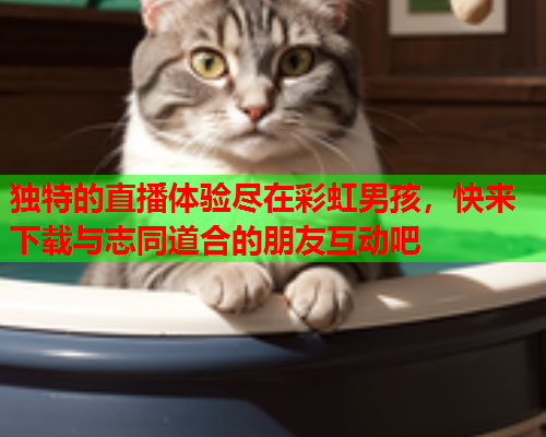 独特的直播体验尽在彩虹男孩，快来下载与志同道合的朋友互动吧