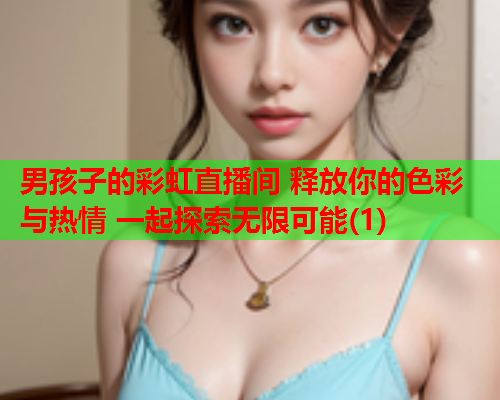 男孩子的彩虹直播间 释放你的色彩与热情 一起探索无限可能(1)