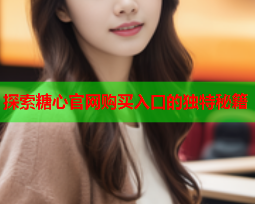 探索糖心官网购买入口的独特秘籍