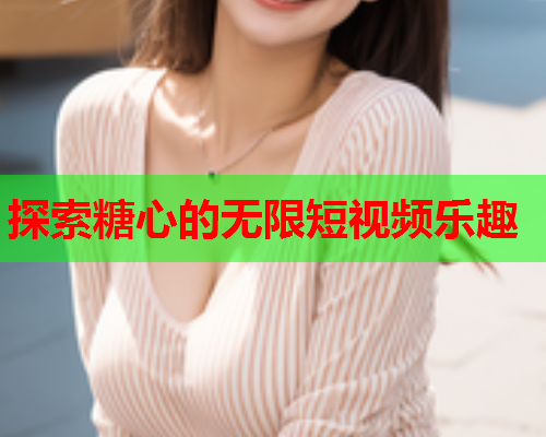 探索糖心的无限短视频乐趣