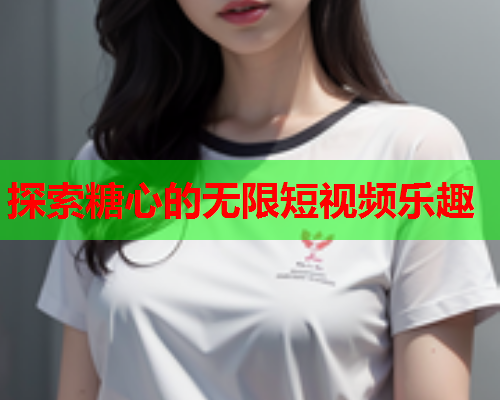 探索糖心的无限短视频乐趣