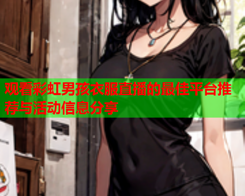 观看彩虹男孩衣服直播的最佳平台推荐与活动信息分享