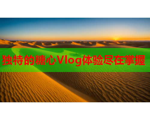 独特的糖心Vlog体验尽在掌握