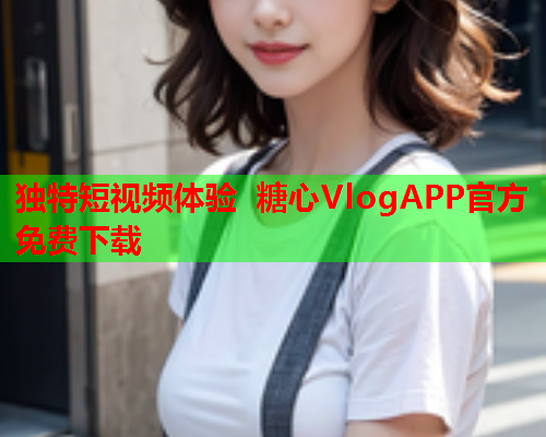 独特短视频体验 糖心VlogAPP官方免费下载