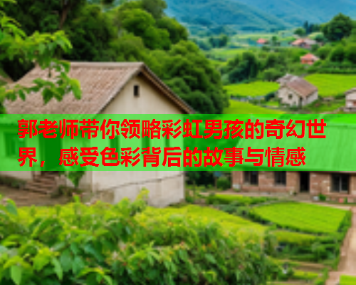 郭老师带你领略彩虹男孩的奇幻世界，感受色彩背后的故事与情感