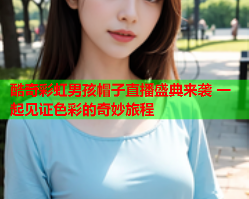 酷奇彩虹男孩帽子直播盛典来袭 一起见证色彩的奇妙旅程