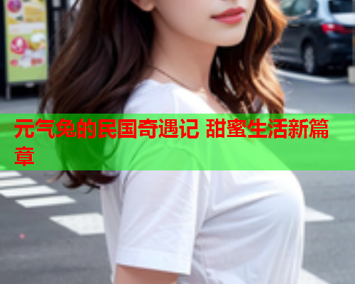 元气兔的民国奇遇记 甜蜜生活新篇章