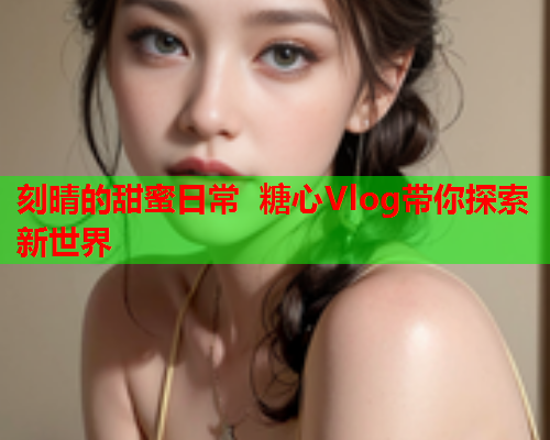 刻晴的甜蜜日常 糖心Vlog带你探索新世界
