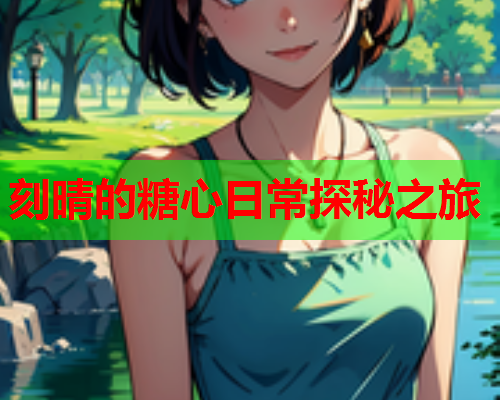 刻晴的糖心日常探秘之旅