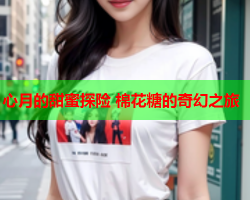心月的甜蜜探险 棉花糖的奇幻之旅