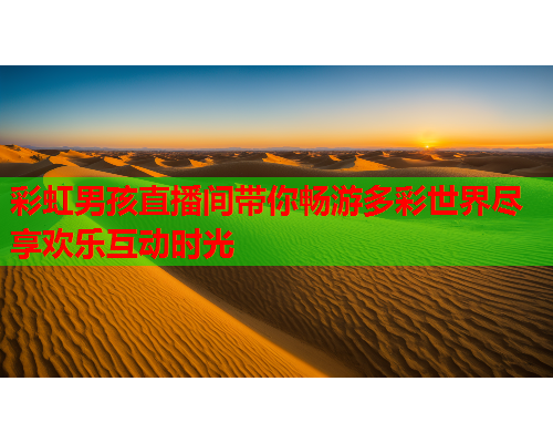 彩虹男孩直播间带你畅游多彩世界尽享欢乐互动时光
