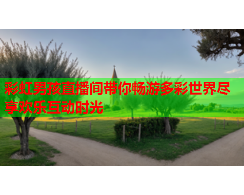 彩虹男孩直播间带你畅游多彩世界尽享欢乐互动时光